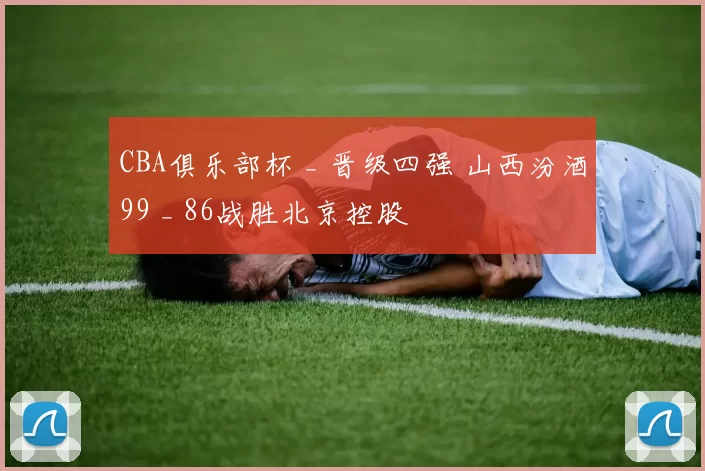 CBA俱乐部杯 _ 晋级四强 山西汾酒99 _ 86战胜北京控股